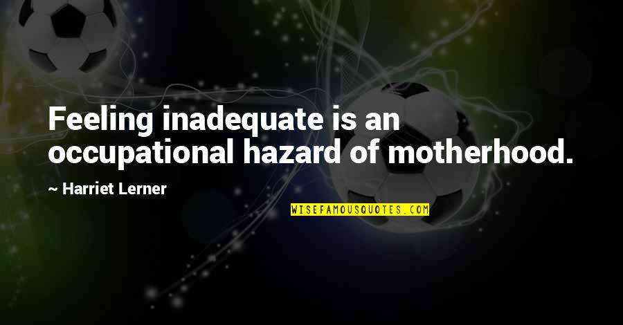 I Am Inadequate Quotes By Harriet Lerner: Feeling inadequate is an occupational hazard of motherhood.