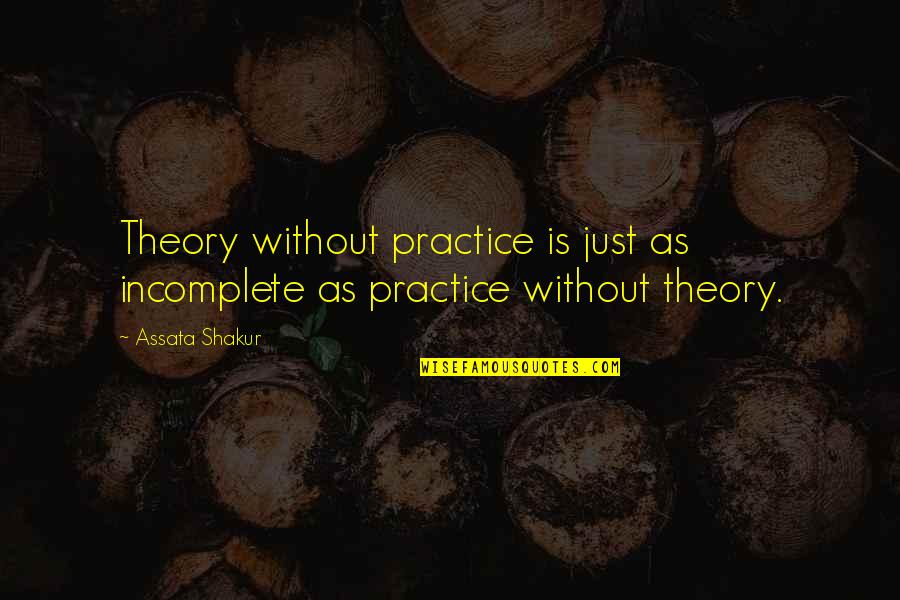 I Am Incomplete Quotes By Assata Shakur: Theory without practice is just as incomplete as