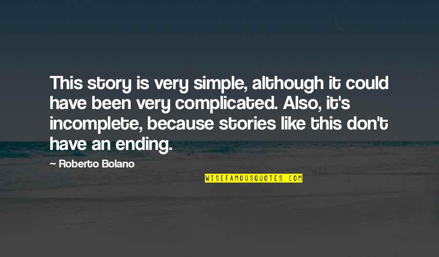 I Am Incomplete Quotes By Roberto Bolano: This story is very simple, although it could