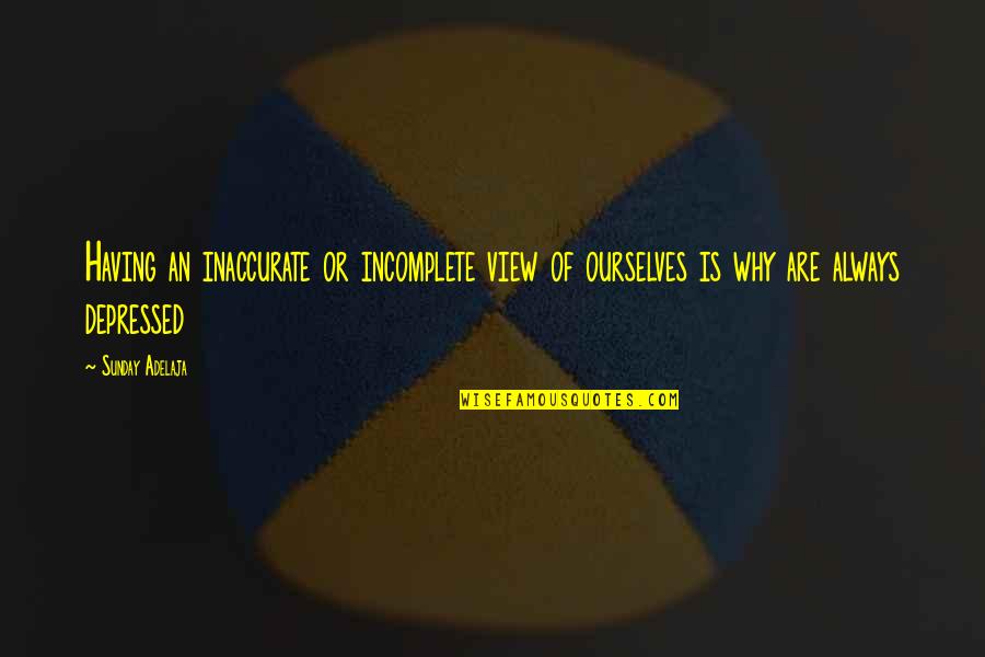 I Am Incomplete Quotes By Sunday Adelaja: Having an inaccurate or incomplete view of ourselves