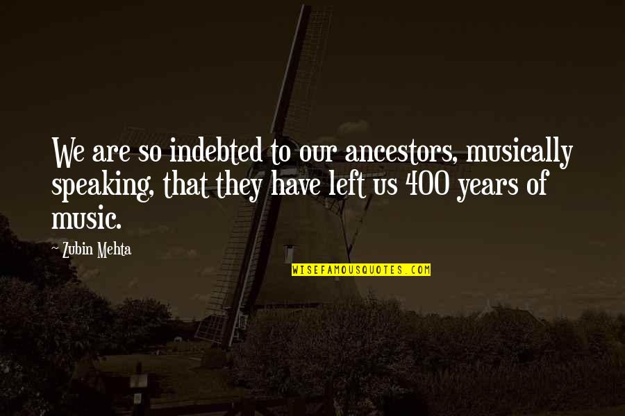I Am Indebted To You Quotes By Zubin Mehta: We are so indebted to our ancestors, musically I Am Indebted To You Quotes By Zubin Mehta: We are so indebted to our ancestors, musically