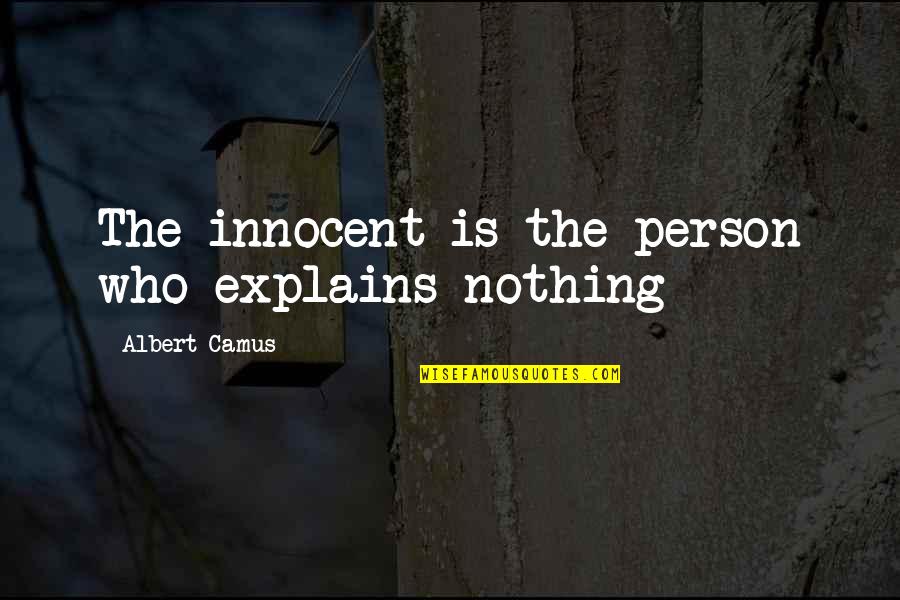 I Am Innocent Quotes By Albert Camus: The innocent is the person who explains nothing I Am Innocent Quotes By Albert Camus: The innocent is the person who explains nothing
