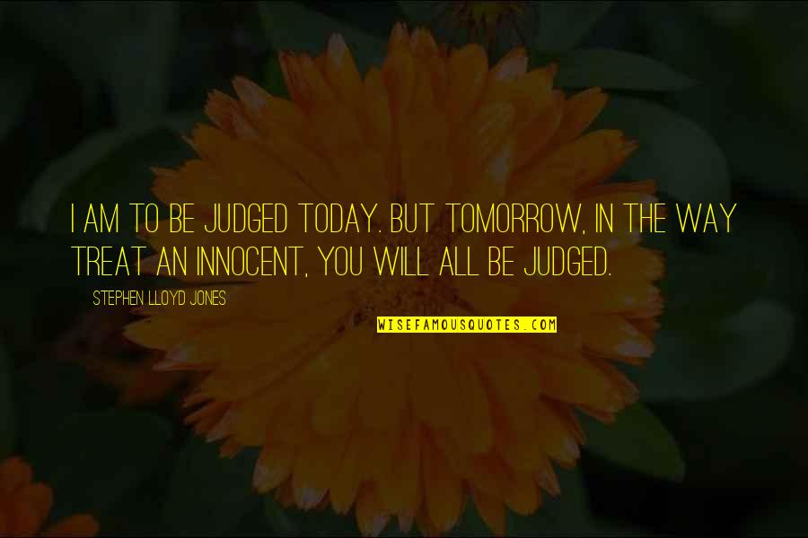 I Am Innocent Quotes By Stephen Lloyd Jones: I am to be judged today. But tomorrow, I Am Innocent Quotes By Stephen Lloyd Jones: I am to be judged today. But tomorrow,