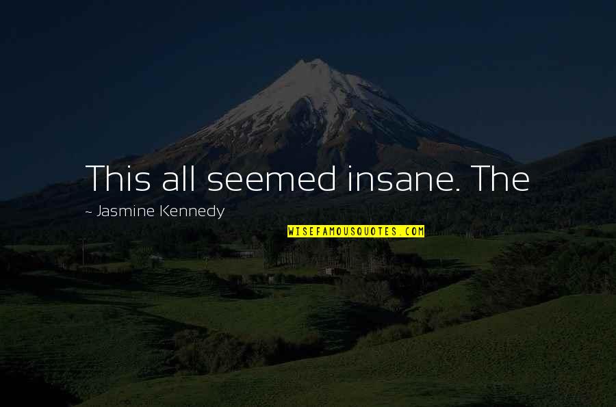 I Am Insane Quotes By Jasmine Kennedy: This all seemed insane. The I Am Insane Quotes By Jasmine Kennedy: This all seemed insane. The