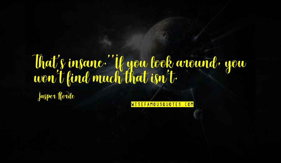 I Am Insane Quotes By Jasper Fforde: That's insane.''If you look around, you won't find