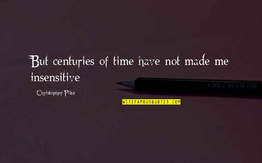 I Am Insensitive Quotes By Christopher Pike: But centuries of time have not made me
