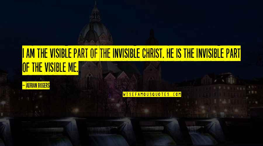 I Am Invisible Quotes By Adrian Rogers: I am the visible part of the invisible