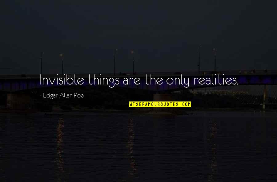 I Am Invisible Quotes By Edgar Allan Poe: Invisible things are the only realities.