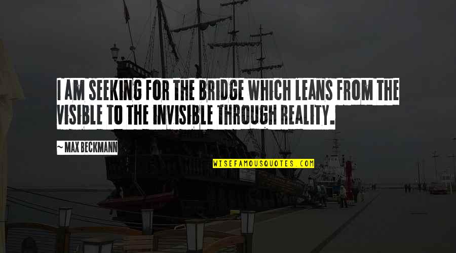 I Am Invisible Quotes By Max Beckmann: I am seeking for the bridge which leans