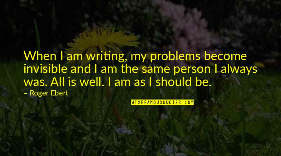 I Am Invisible Quotes By Roger Ebert: When I am writing, my problems become invisible