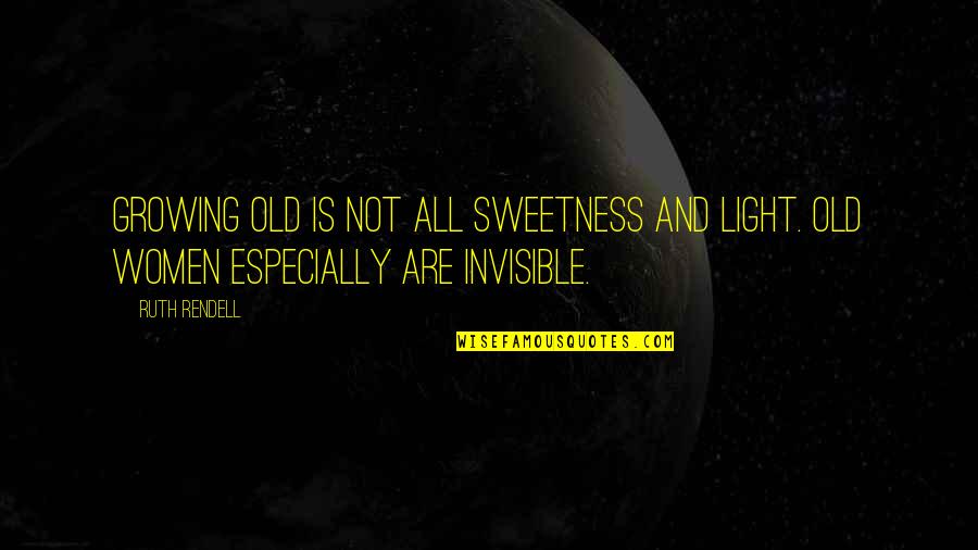 I Am Invisible Quotes By Ruth Rendell: Growing old is not all sweetness and light.