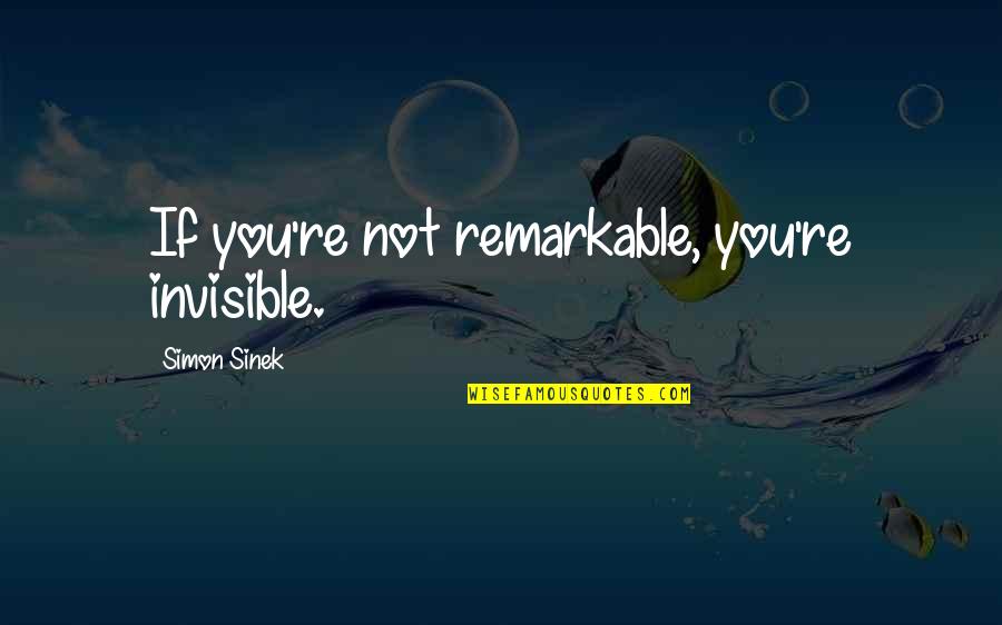 I Am Invisible Quotes By Simon Sinek: If you're not remarkable, you're invisible.