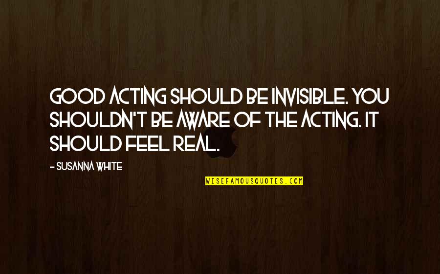 I Am Invisible Quotes By Susanna White: Good acting should be invisible. You shouldn't be