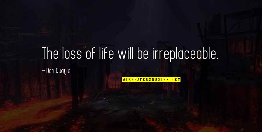 I Am Irreplaceable Quotes By Dan Quayle: The loss of life will be irreplaceable.