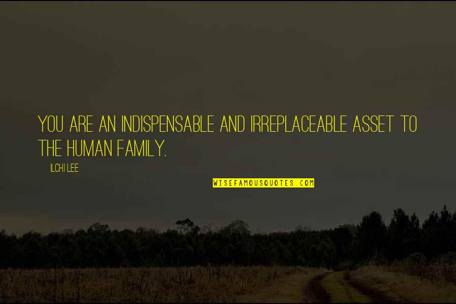 I Am Irreplaceable Quotes By Ilchi Lee: You are an indispensable and irreplaceable asset to