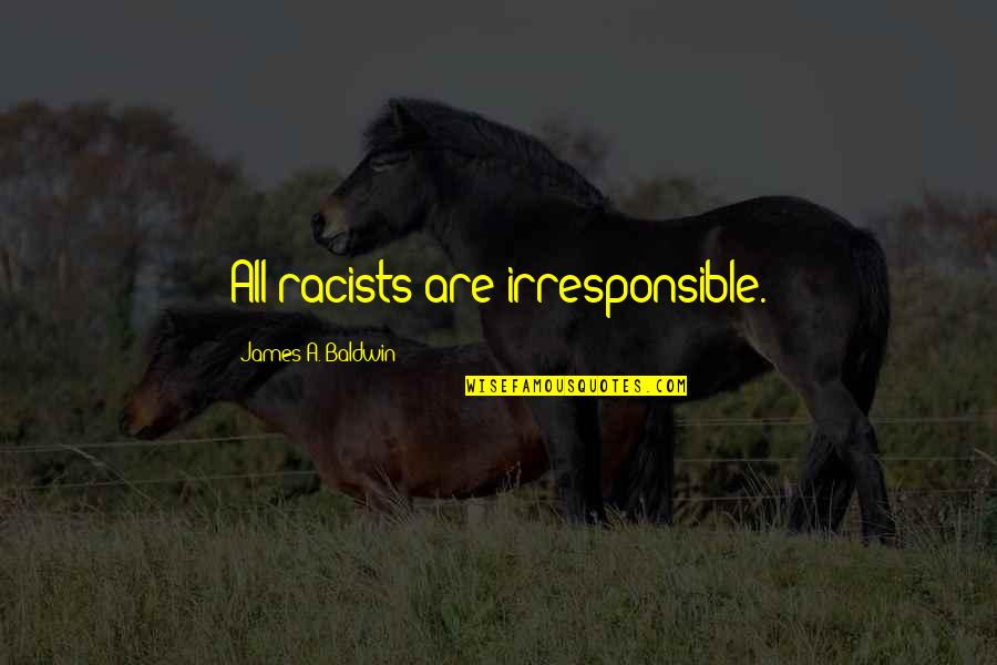 I Am Irresponsible Quotes By James A. Baldwin: All racists are irresponsible.