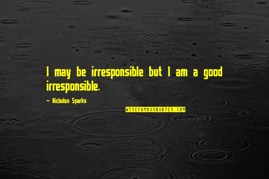 I Am Irresponsible Quotes By Nicholas Sparks: I may be irresponsible but I am a