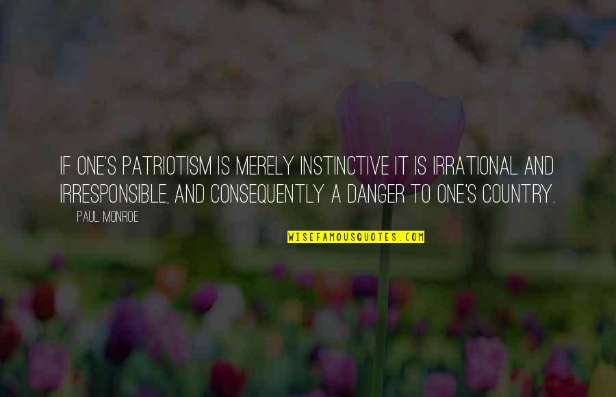 I Am Irresponsible Quotes By Paul Monroe: If one's patriotism is merely instinctive it is