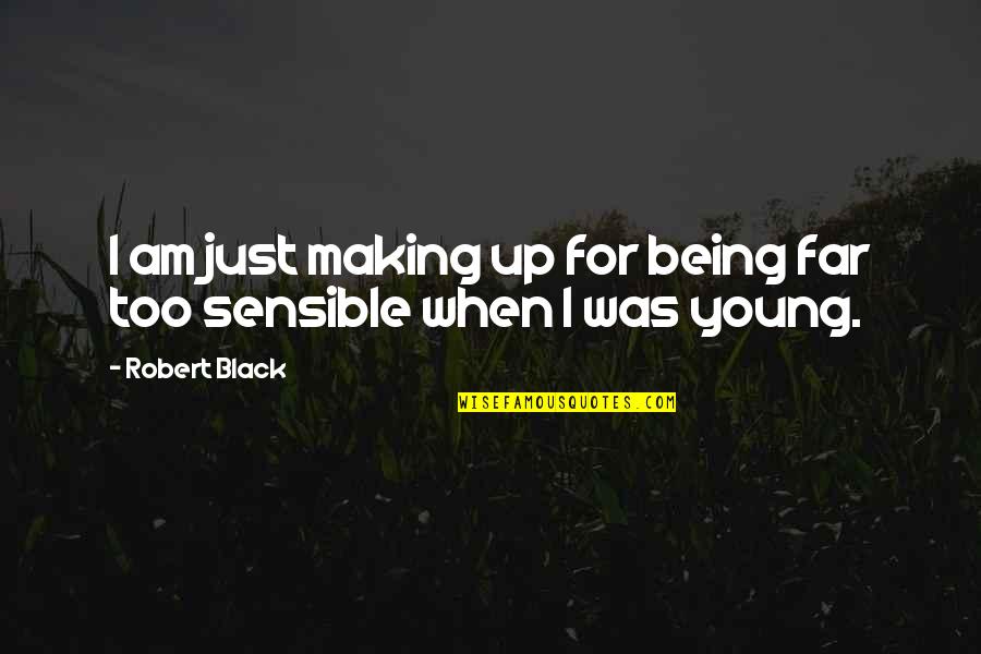 I Am Irresponsible Quotes By Robert Black: I am just making up for being far