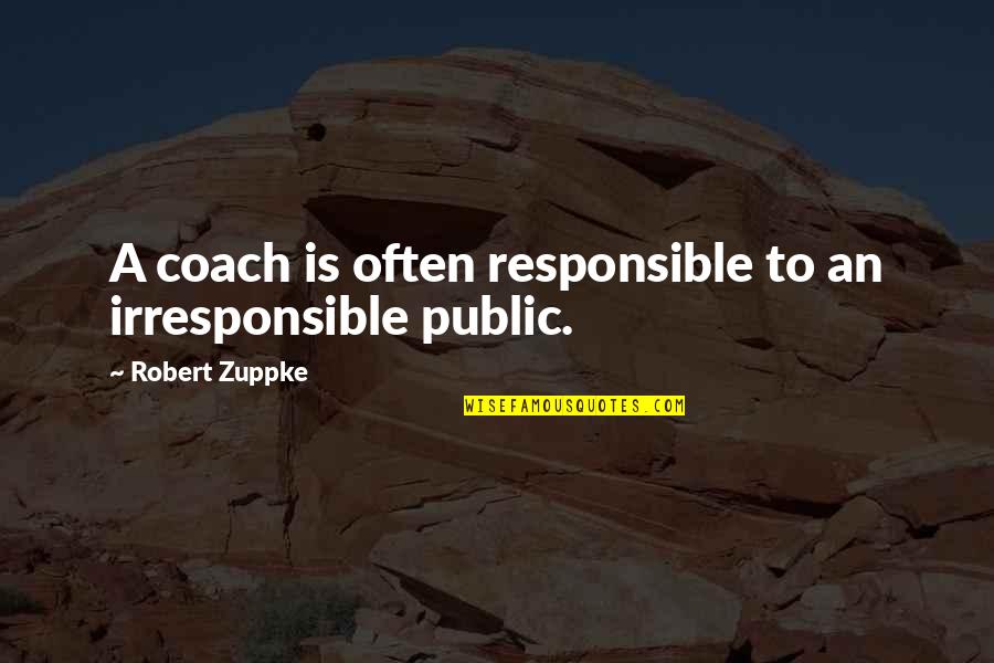 I Am Irresponsible Quotes By Robert Zuppke: A coach is often responsible to an irresponsible