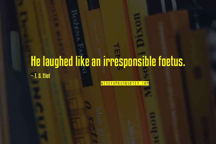 I Am Irresponsible Quotes By T. S. Eliot: He laughed like an irresponsible foetus.