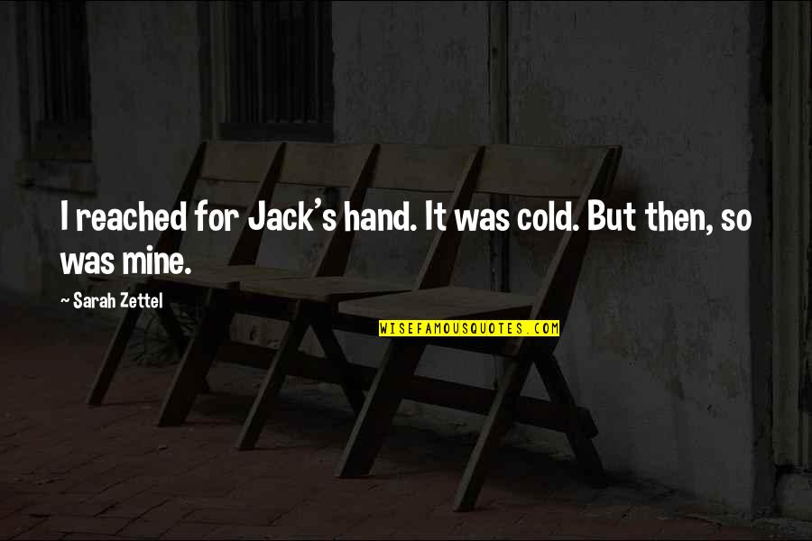 I Am Jack Quotes By Sarah Zettel: I reached for Jack's hand. It was cold.