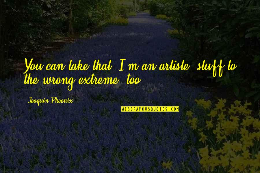 I Am Joaquin Quotes By Joaquin Phoenix: You can take that 'I'm an artiste' stuff