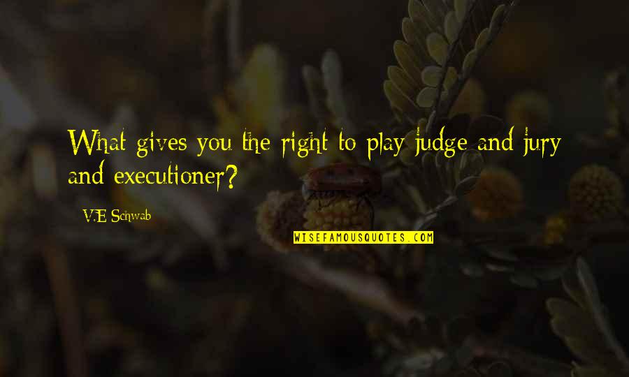 I Am Judge Jury And Executioner Quotes By V.E Schwab: What gives you the right to play judge