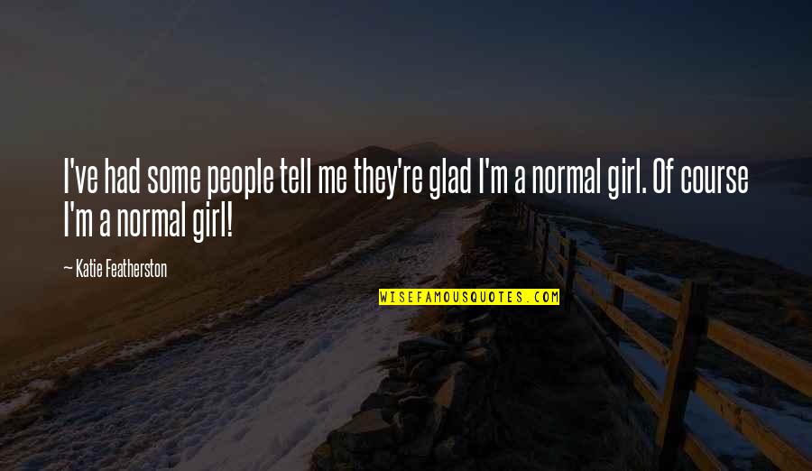 I Am Just A Normal Girl Quotes By Katie Featherston: I've had some people tell me they're glad