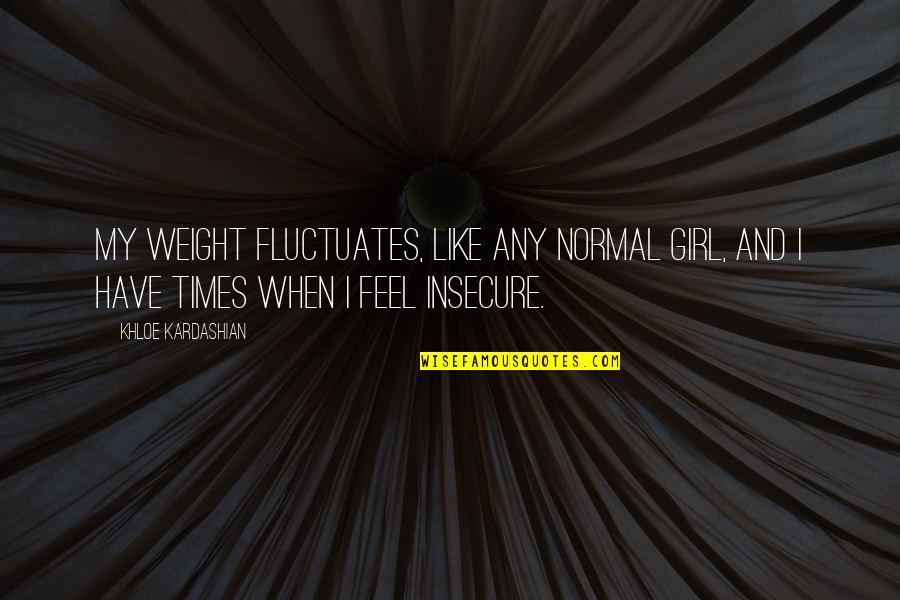 I Am Just A Normal Girl Quotes By Khloe Kardashian: My weight fluctuates, like any normal girl, and