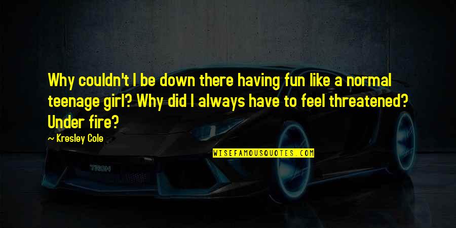 I Am Just A Normal Girl Quotes By Kresley Cole: Why couldn't I be down there having fun
