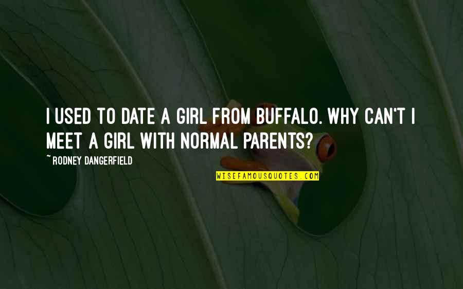 I Am Just A Normal Girl Quotes By Rodney Dangerfield: I used to date a girl from Buffalo.