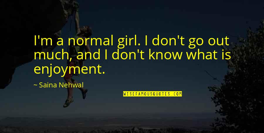 I Am Just A Normal Girl Quotes By Saina Nehwal: I'm a normal girl. I don't go out