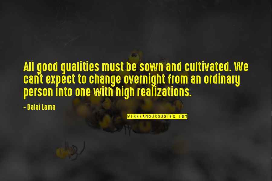 I Am Just An Ordinary Person Quotes By Dalai Lama: All good qualities must be sown and cultivated. I Am Just An Ordinary Person Quotes By Dalai Lama: All good qualities must be sown and cultivated.