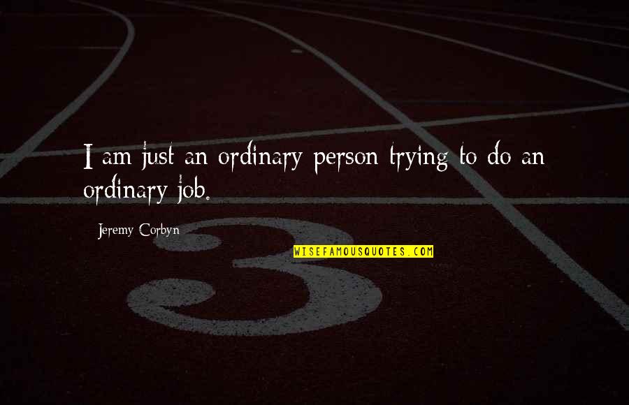 I Am Just An Ordinary Person Quotes By Jeremy Corbyn: I am just an ordinary person trying to I Am Just An Ordinary Person Quotes By Jeremy Corbyn: I am just an ordinary person trying to