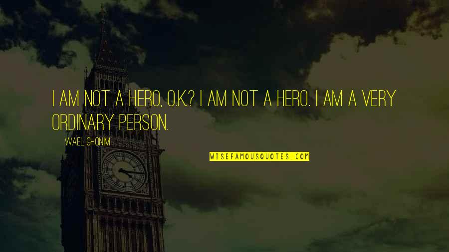 I Am Just An Ordinary Person Quotes By Wael Ghonim: I am not a hero, O.K.? I am