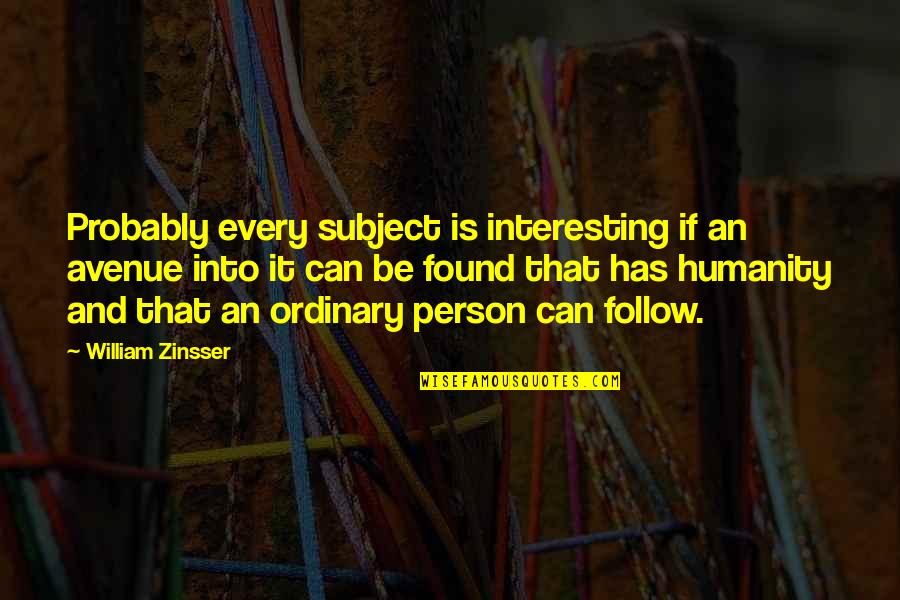 I Am Just An Ordinary Person Quotes By William Zinsser: Probably every subject is interesting if an avenue I Am Just An Ordinary Person Quotes By William Zinsser: Probably every subject is interesting if an avenue