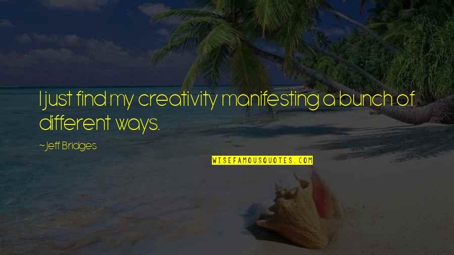 I Am Just Different Quotes By Jeff Bridges: I just find my creativity manifesting a bunch