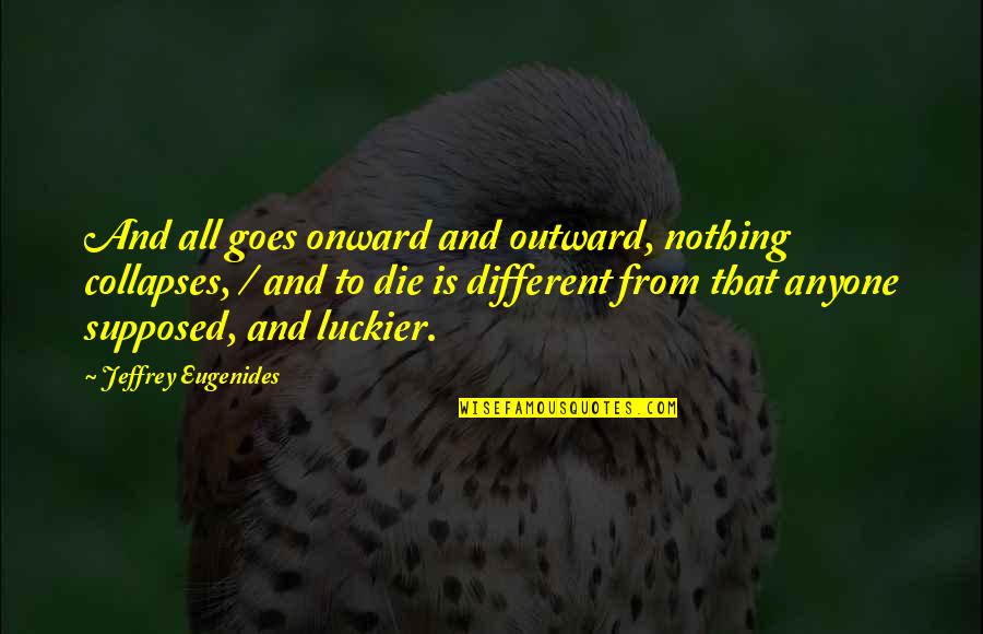 I Am Just Different Quotes By Jeffrey Eugenides: And all goes onward and outward, nothing collapses,