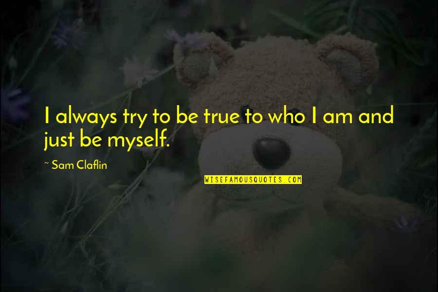 I Am Just Myself Quotes By Sam Claflin: I always try to be true to who I Am Just Myself Quotes By Sam Claflin: I always try to be true to who