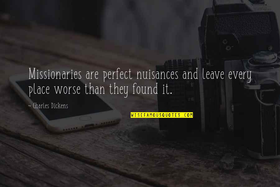 I Am Just Perfect Quotes By Charles Dickens: Missionaries are perfect nuisances and leave every place