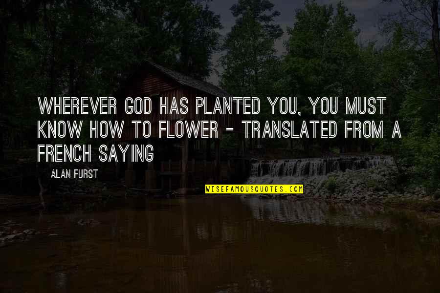I Am Just Saying Quotes By Alan Furst: Wherever God has planted you, you must know
