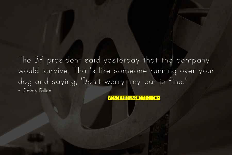 I Am Just Saying Quotes By Jimmy Fallon: The BP president said yesterday that the company I Am Just Saying Quotes By Jimmy Fallon: The BP president said yesterday that the company
