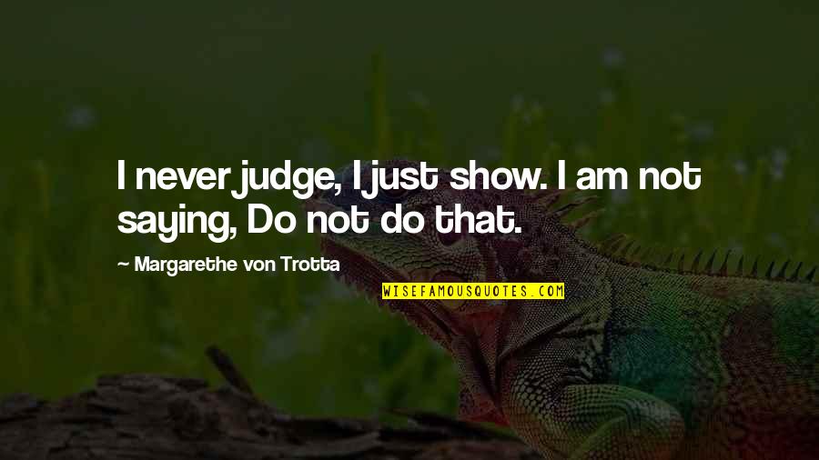 I Am Just Saying Quotes By Margarethe Von Trotta: I never judge, I just show. I am I Am Just Saying Quotes By Margarethe Von Trotta: I never judge, I just show. I am