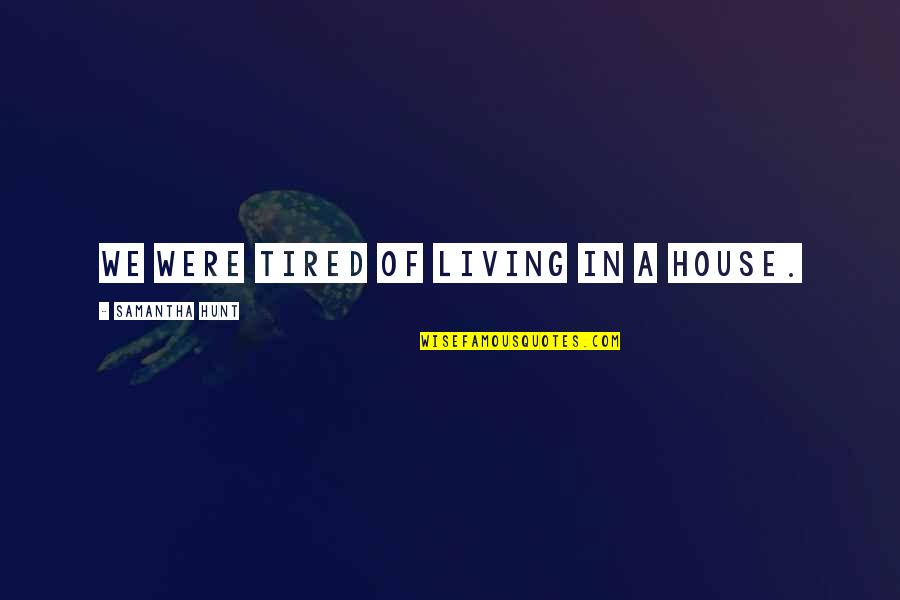 I Am Just Tired Of Living Quotes By Samantha Hunt: We were tired of living in a house.