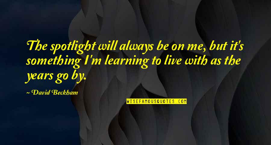 I Am Learning To Live Without You Quotes By David Beckham: The spotlight will always be on me, but