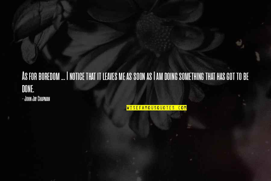 I Am Leaving Soon Quotes By John Jay Chapman: As for boredom ... I notice that it