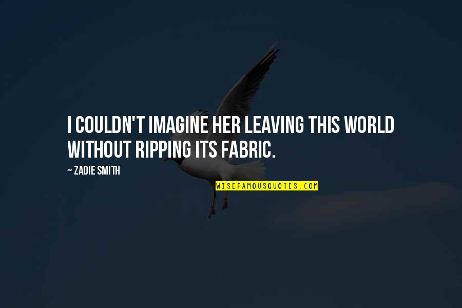 I Am Leaving This World Quotes By Zadie Smith: I couldn't imagine her leaving this world without