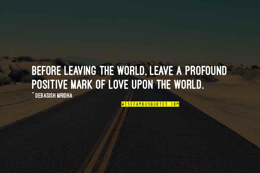 I Am Leaving You For Your Happiness Quotes By Debasish Mridha: Before leaving the world, leave a profound positive