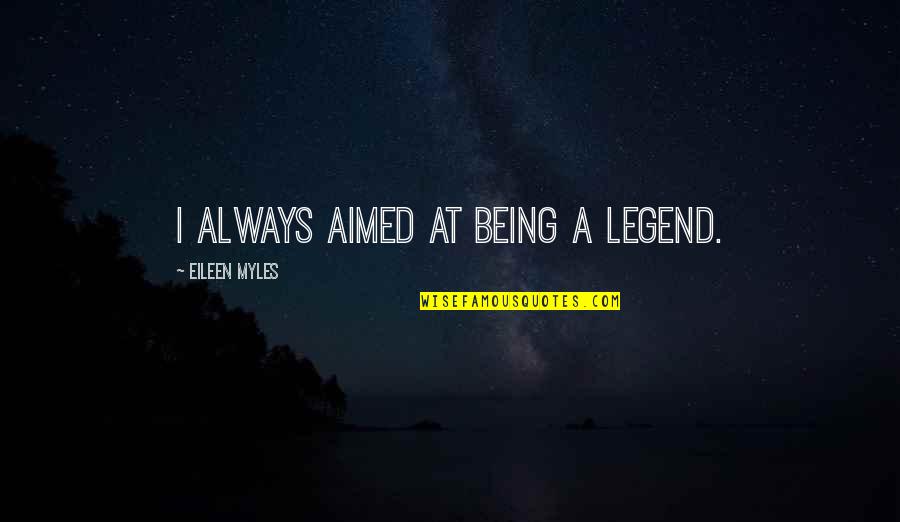 I Am Legend Quotes By Eileen Myles: I always aimed at being a legend. I Am Legend Quotes By Eileen Myles: I always aimed at being a legend.
